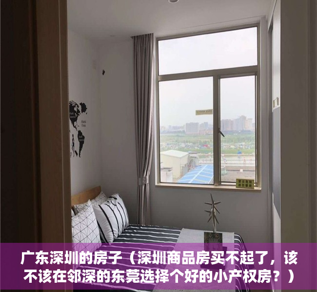 广东深圳的房子（深圳商品房买不起了，该不该在邻深的东莞选择个好的小产权房？）