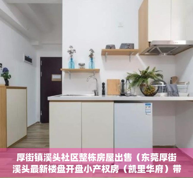 厚街镇溪头社区整栋房屋出售（东莞厚街溪头最新楼盘开盘小产权房（凯里华府）带两层地下停车场，自带商业配套 单价3880元！）