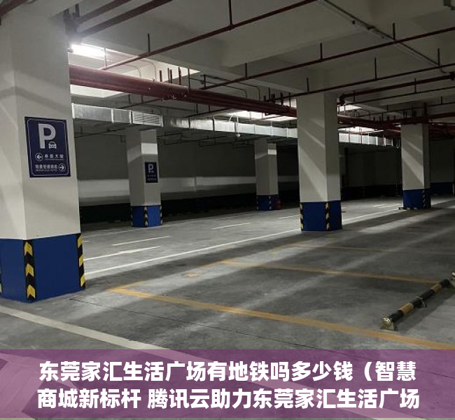 东莞家汇生活广场有地铁吗多少钱（智慧商城新标杆 腾讯云助力东莞家汇生活广场开业）