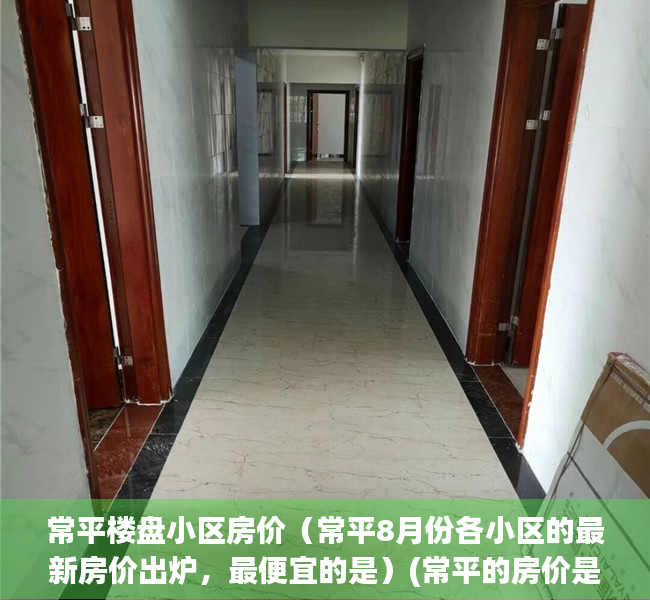 常平楼盘小区房价（常平8月份各小区的最新房价出炉，最便宜的是）(常平的房价是多少钱)