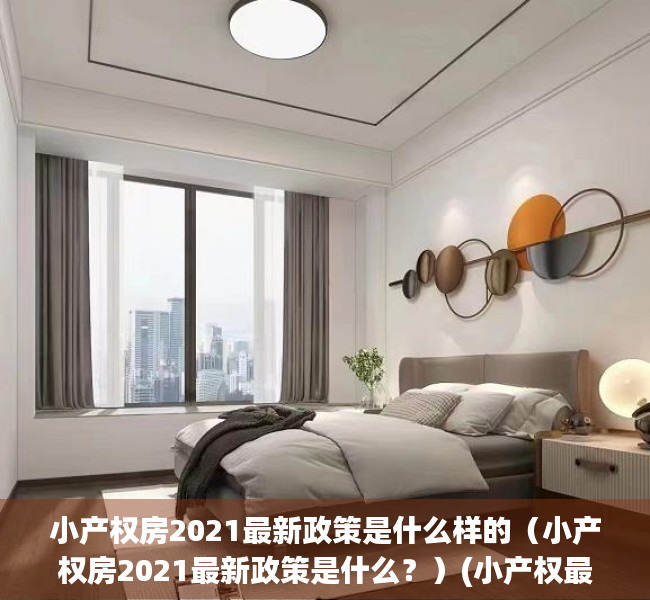 小产权房2021最新政策是什么样的（小产权房2021最新政策是什么？）(小产权最新出台政策?)