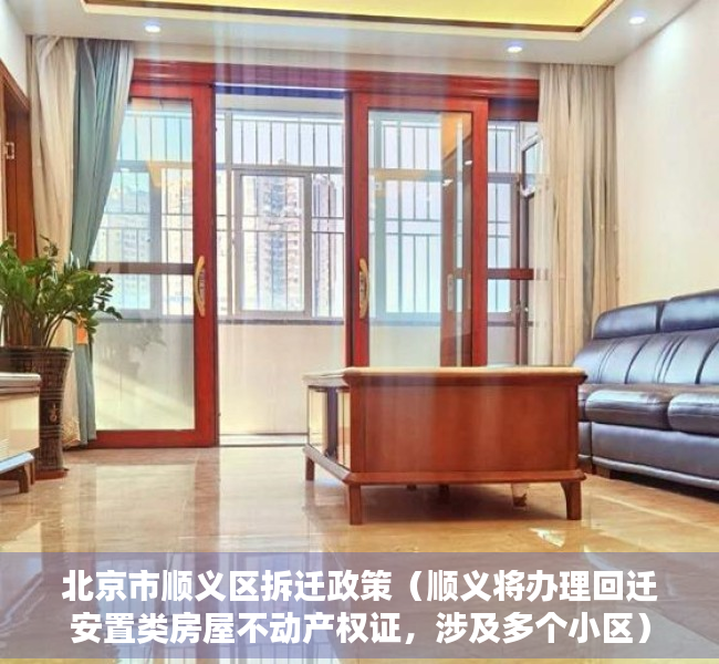 北京市顺义区拆迁政策（顺义将办理回迁安置类房屋不动产权证，涉及多个小区）