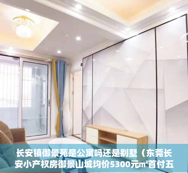 长安镇御景苑是公寓吗还是别墅（东莞长安小产权房御景山城均价5300元㎡首付五成）