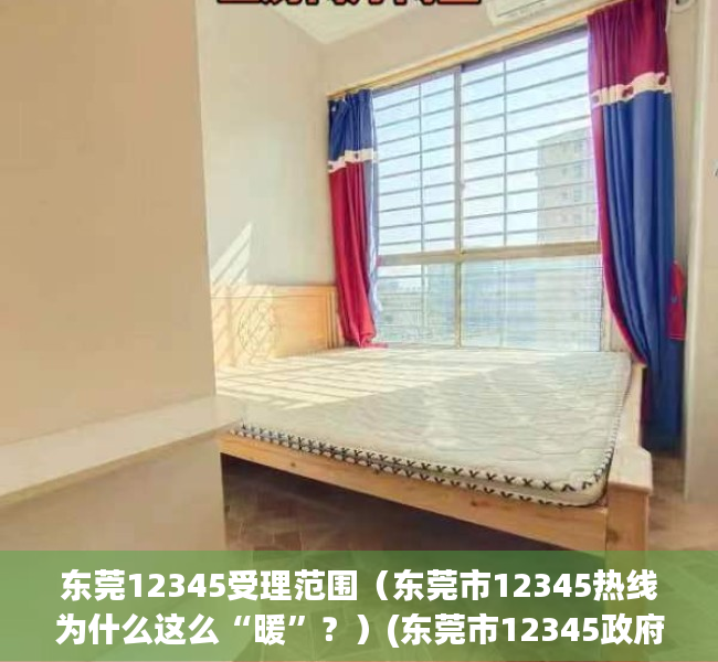 东莞12345受理范围（东莞市12345热线为什么这么“暖”？）(东莞市12345政府服务热线管理办法)