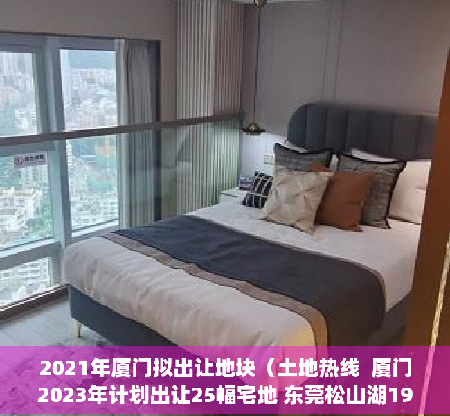 2021年厦门拟出让地块（土地热线  厦门2023年计划出让25幅宅地 东莞松山湖193亿挂年内首宅地）