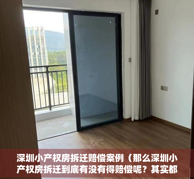 深圳小产权房拆迁赔偿案例（那么深圳小产权房拆迁到底有没有得赔偿呢？其实都是有的赔偿的。大家的感觉对？看一看涨涨知识）