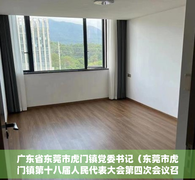 广东省东莞市虎门镇党委书记（东莞市虎门镇第十八届人民代表大会第四次会议召开）