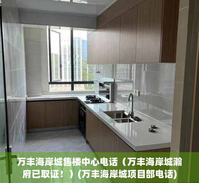 万丰海岸城售楼中心电话（万丰海岸城瀚府已取证！）(万丰海岸城项目部电话)
