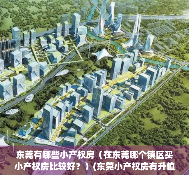 东莞有哪些小产权房（在东莞哪个镇区买小产权房比较好？）(东莞小产权房有升值空间吗?)