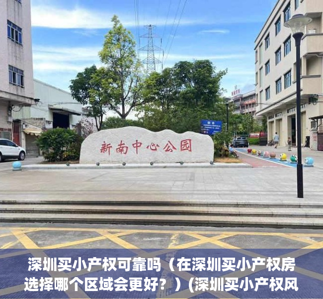 深圳买小产权可靠吗（在深圳买小产权房选择哪个区域会更好？）(深圳买小产权风险大吗)
