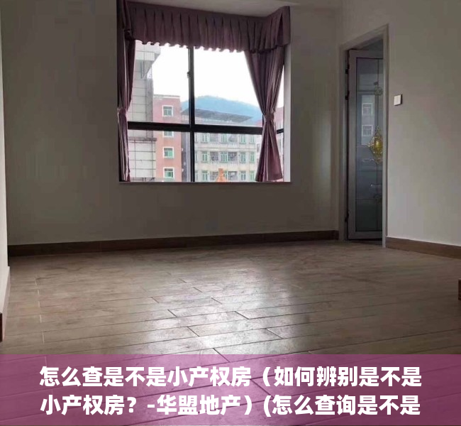 怎么查是不是小产权房（如何辨别是不是小产权房？-华盟地产）(怎么查询是不是小产权房)