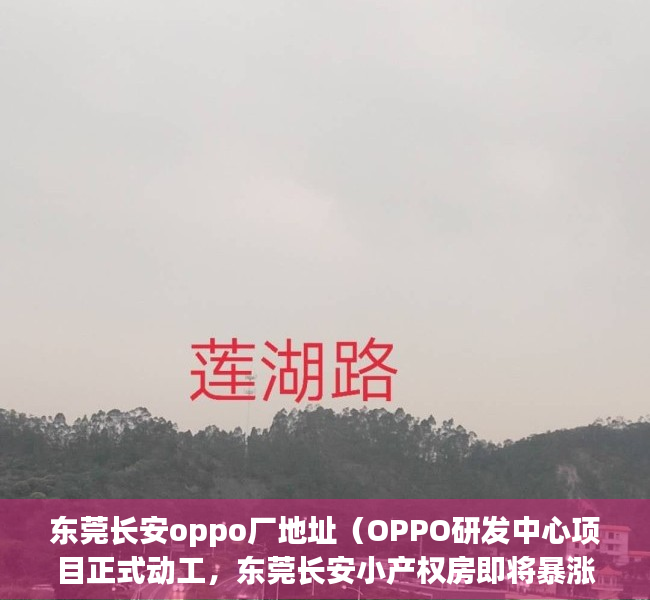 东莞长安oppo厂地址（OPPO研发中心项目正式动工，东莞长安小产权房即将暴涨！）