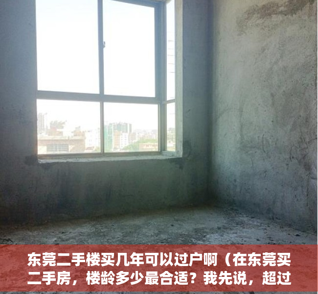 东莞二手楼买几年可以过户啊（在东莞买二手房，楼龄多少最合适？我先说，超过10年的不买）