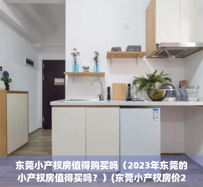东莞小产权房值得购买吗（2023年东莞的小产权房值得买吗？）(东莞小产权房价2020最新价格)