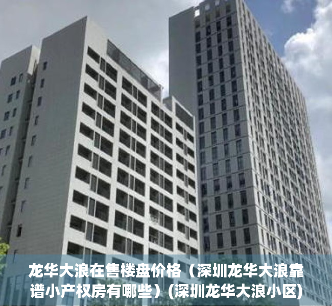 龙华大浪在售楼盘价格（深圳龙华大浪靠谱小产权房有哪些）(深圳龙华大浪小区)
