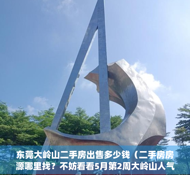 东莞大岭山二手房出售多少钱（二手房房源哪里找？不妨看看5月第2周大岭山人气小区）