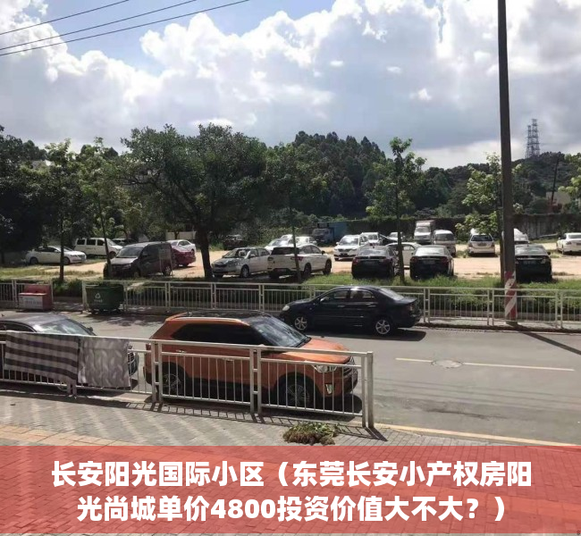 长安阳光国际小区（东莞长安小产权房阳光尚城单价4800投资价值大不大？）