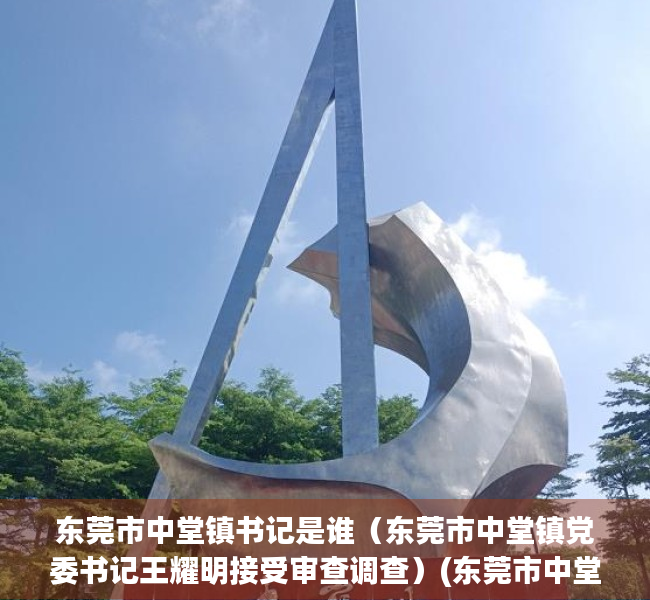 东莞市中堂镇书记是谁（东莞市中堂镇党委书记王耀明接受审查调查）(东莞市中堂镇委书记简历)