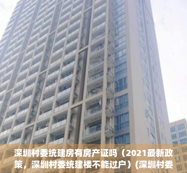 深圳村委统建房有房产证吗（2021最新政策，深圳村委统建楼不能过户）(深圳村委统建房可以落户吗)