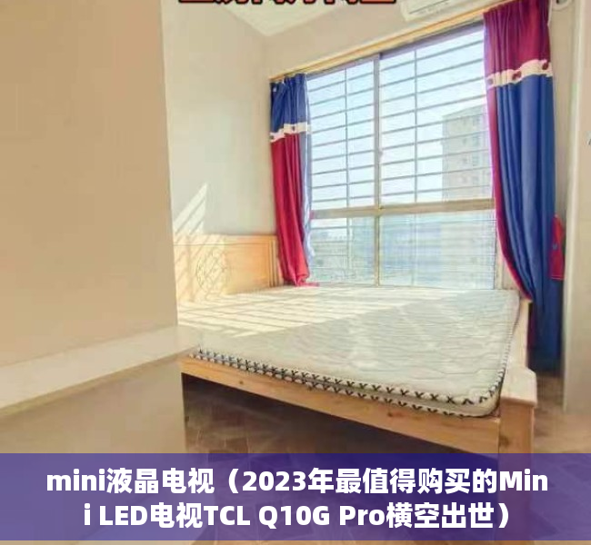 mini液晶电视（2023年最值得购买的Mini LED电视TCL Q10G Pro横空出世）