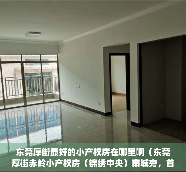 东莞厚街最好的小产权房在哪里啊（东莞厚街赤岭小产权房（锦绣中央）南城旁，首付1成，分期10年）