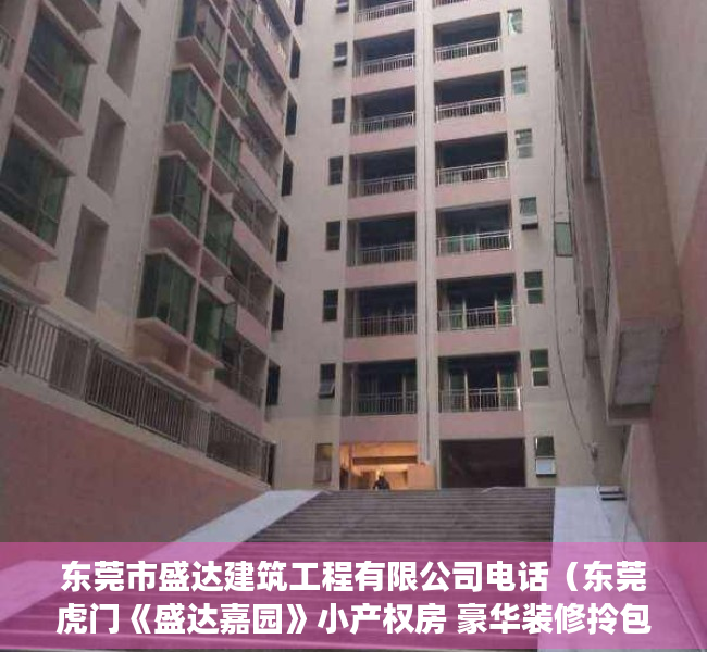 东莞市盛达建筑工程有限公司电话（东莞虎门《盛达嘉园》小产权房 豪华装修拎包入住 总价13W起）