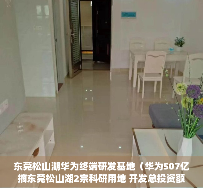 东莞松山湖华为终端研发基地（华为507亿摘东莞松山湖2宗科研用地 开发总投资额不低于50亿）