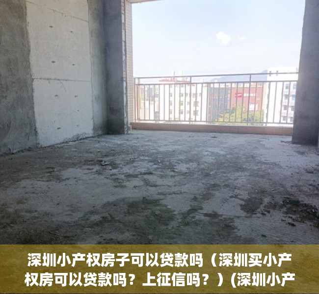 深圳小产权房子可以贷款吗（深圳买小产权房可以贷款吗？上征信吗？）(深圳小产权可以按揭吗)