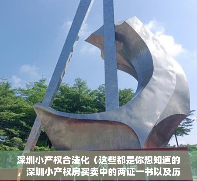 深圳小产权合法化（这些都是你想知道的，深圳小产权房买卖中的两证一书以及历史遗留！）