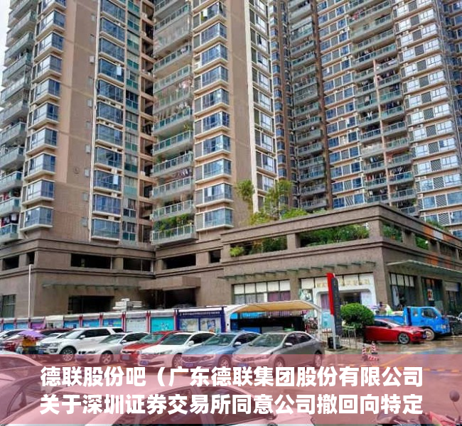 德联股份吧（广东德联集团股份有限公司关于深圳证券交易所同意公司撤回向特定对象发行股票申请文件的公告）