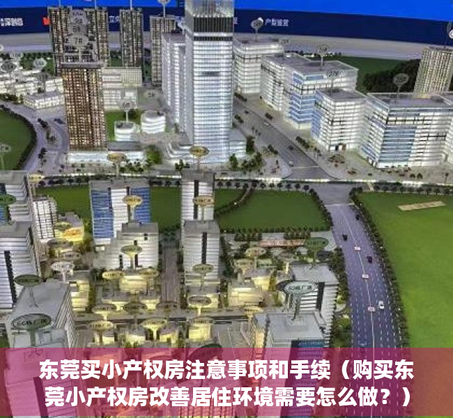 东莞买小产权房注意事项和手续（购买东莞小产权房改善居住环境需要怎么做？）