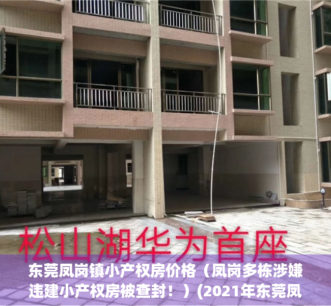 东莞凤岗镇小产权房价格（凤岗多栋涉嫌违建小产权房被查封！）(2021年东莞凤岗小产权房走向)