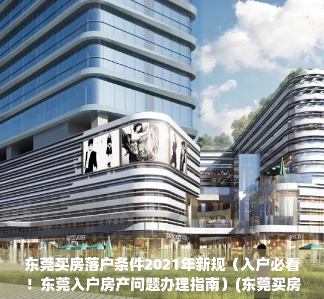 东莞买房落户条件2021年新规（入户必看！东莞入户房产问题办理指南）(东莞买房入户政策)