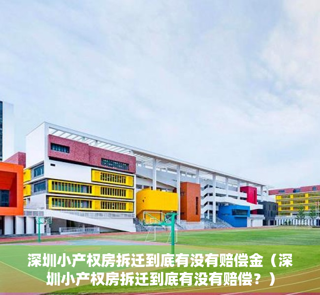 深圳小产权房拆迁到底有没有赔偿金（深圳小产权房拆迁到底有没有赔偿？）