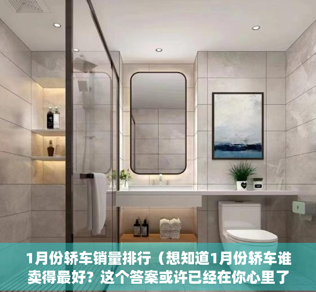 1月份轿车销量排行（想知道1月份轿车谁卖得最好？这个答案或许已经在你心里了！）