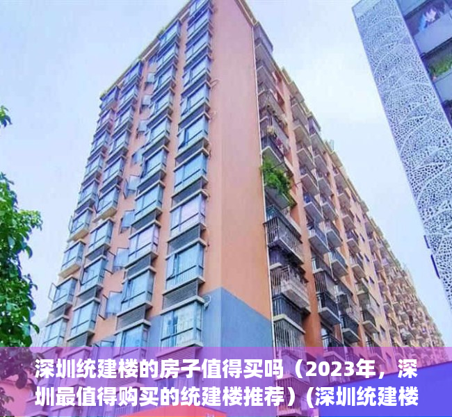 深圳统建楼的房子值得买吗（2023年，深圳最值得购买的统建楼推荐）(深圳统建楼出售楼盘)