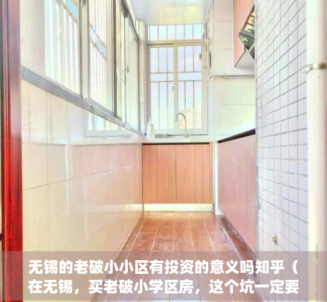 无锡的老破小小区有投资的意义吗知乎（在无锡，买老破小学区房，这个坑一定要注意）