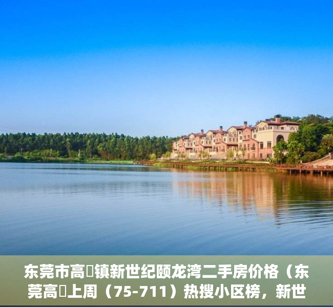 东莞市高埗镇新世纪颐龙湾二手房价格（东莞高埗上周（75-711）热搜小区榜，新世纪颐龙湾为最受欢迎小区）
