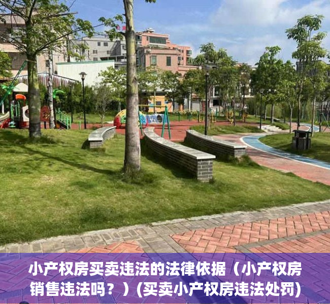 小产权房买卖违法的法律依据（小产权房销售违法吗？）(买卖小产权房违法处罚)