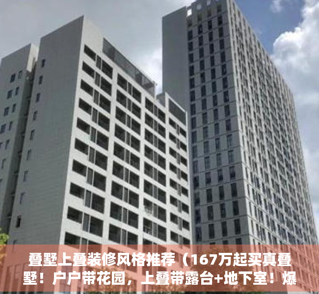 叠墅上叠装修风格推荐（167万起买真叠墅！户户带花园，上叠带露台+地下室！爆款单品！）