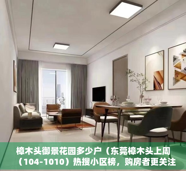 樟木头御景花园多少户（东莞樟木头上周（104-1010）热搜小区榜，购房者更关注御景花园）