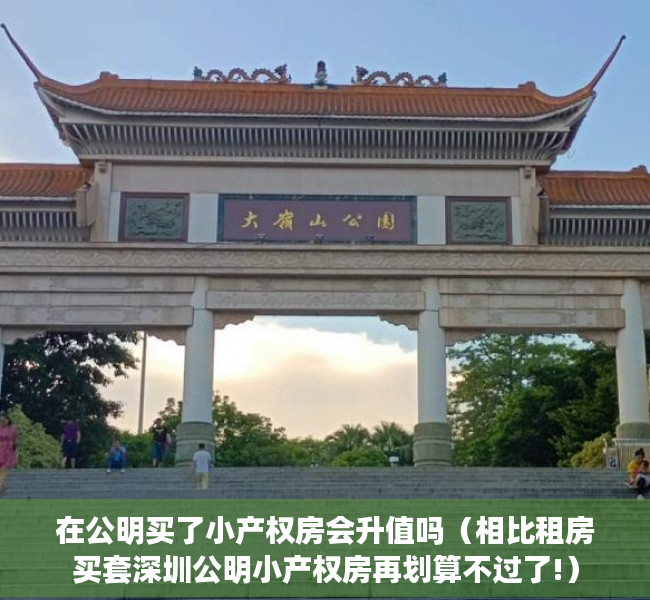 在公明买了小产权房会升值吗（相比租房买套深圳公明小产权房再划算不过了!）