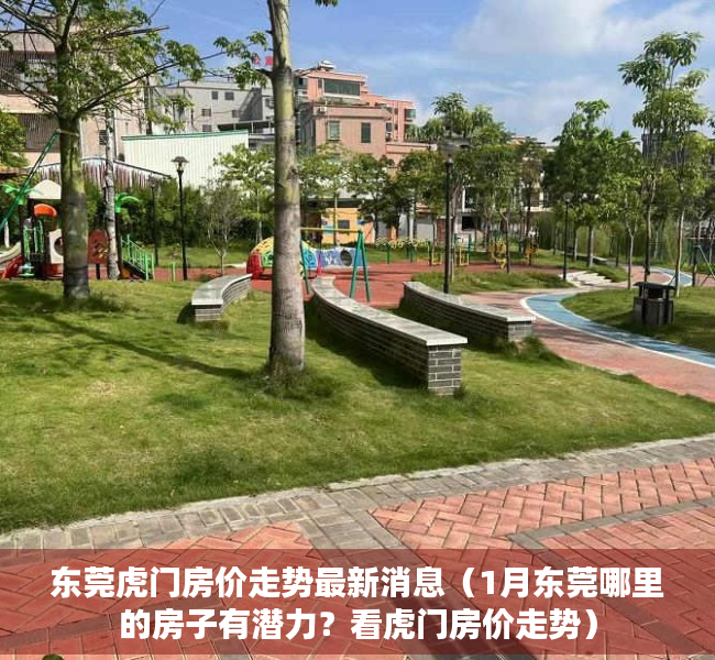 东莞虎门房价走势最新消息（1月东莞哪里的房子有潜力？看虎门房价走势）