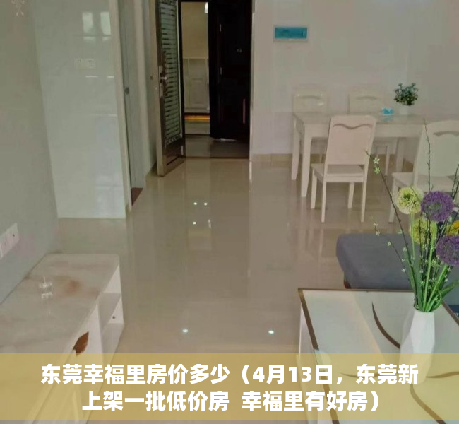 东莞幸福里房价多少（4月13日，东莞新上架一批低价房  幸福里有好房）