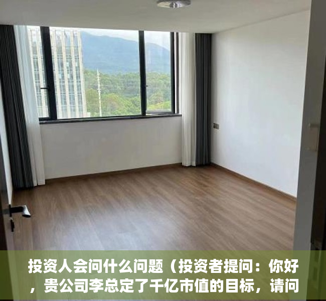 投资人会问什么问题（投资者提问：你好，贵公司李总定了千亿市值的目标，请问贵公司新的增长点在哪？）