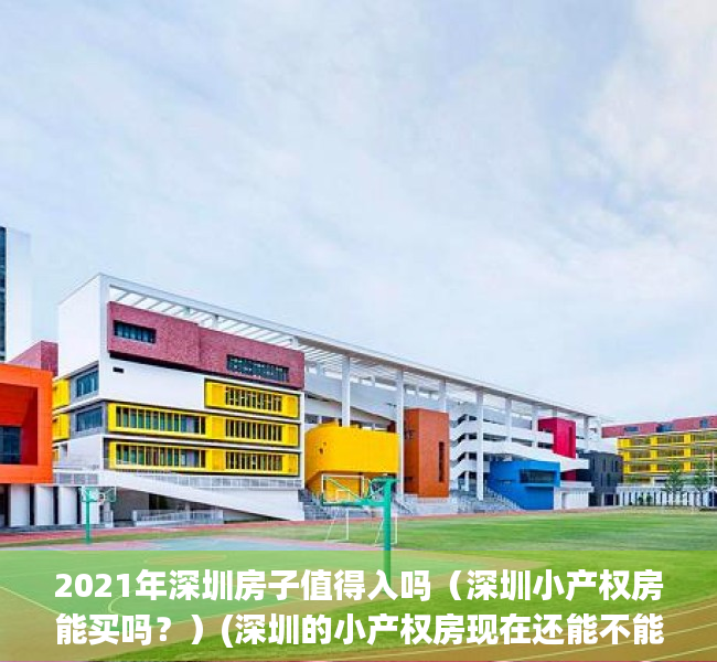 2021年深圳房子值得入吗（深圳小产权房能买吗？）(深圳的小产权房现在还能不能买?为什么)