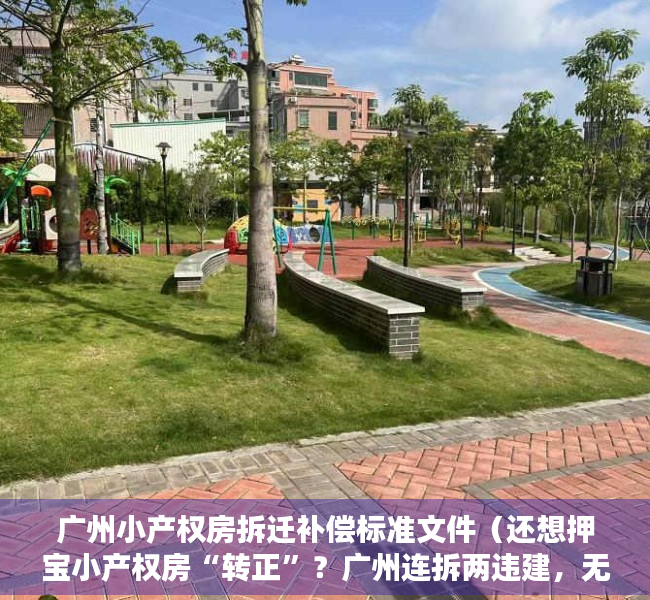 广州小产权房拆迁补偿标准文件（还想押宝小产权房“转正”？广州连拆两违建，无补偿）