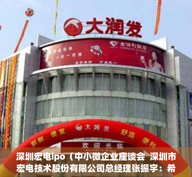 深圳宏电ipo（中小微企业座谈会  深圳市宏电技术股份有限公司总经理张振宇：希望完善平湖金融基地附近交通配套）