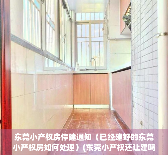 东莞小产权房停建通知（已经建好的东莞小产权房如何处理）(东莞小产权还让建吗)