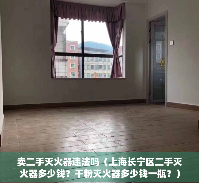 卖二手灭火器违法吗（上海长宁区二手灭火器多少钱？干粉灭火器多少钱一瓶？）
